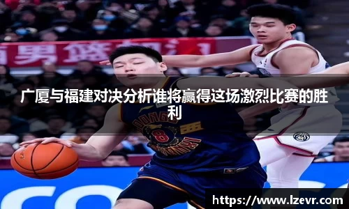 广厦与福建对决分析谁将赢得这场激烈比赛的胜利
