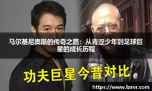 马尔基尼奥斯的传奇之路：从青涩少年到足球巨星的成长历程